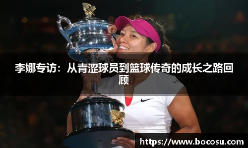 李娜专访：从青涩球员到篮球传奇的成长之路回顾