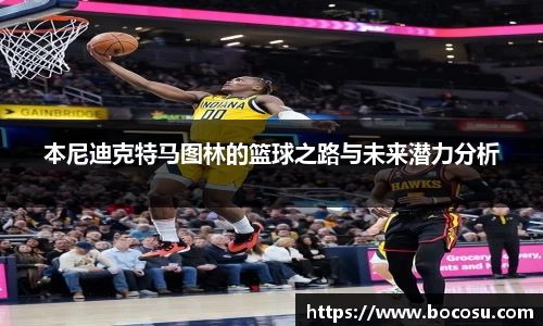 本尼迪克特马图林的篮球之路与未来潜力分析