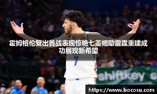 霍姆格伦复出首战表现惊艳七盖帽助雷霆重建成功展现新希望